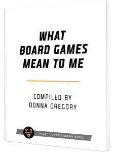 What Board Games Mean to Me compiled by Donna Gregory